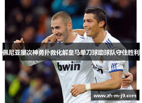 佩尼亚屡次神勇扑救化解皇马单刀球助球队守住胜利
