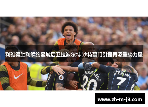 利雅得胜利续约曼城后卫拉波尔特 沙特豪门引援再添重磅力量