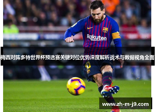 梅西对阵多特世界杯预选赛关键对位优势深度解析战术与数据视角全面