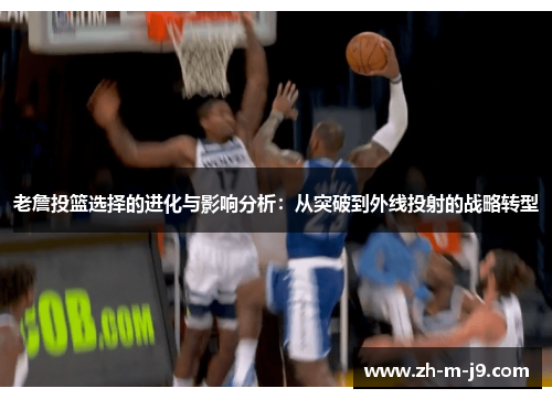 老詹投篮选择的进化与影响分析：从突破到外线投射的战略转型