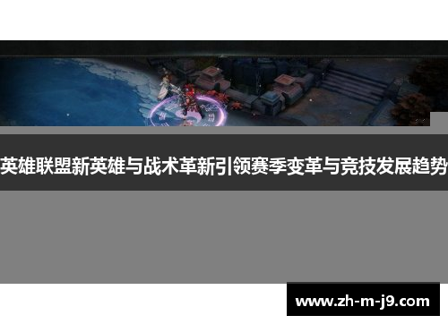 英雄联盟新英雄与战术革新引领赛季变革与竞技发展趋势