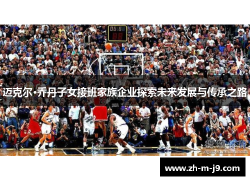 迈克尔·乔丹子女接班家族企业探索未来发展与传承之路